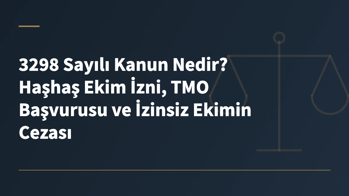 3298 Sayılı Kanun Nedir? Haşhaş Ekim İzni, TMO Başvurusu ve İzinsiz Ekimin Cezası