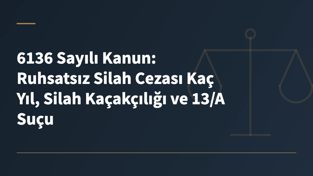 6136 Sayılı Kanun: Ruhsatsız Silah Cezası Kaç Yıl, Silah Kaçakçılığı ve 13/A Suçu