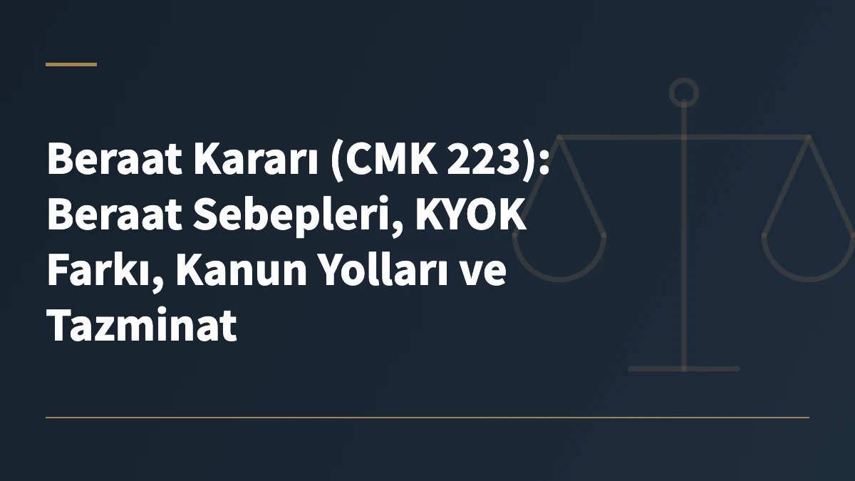Beraat Kararı (CMK 223): Beraat Sebepleri, KYOK Farkı, Kanun Yolları ve Tazminat