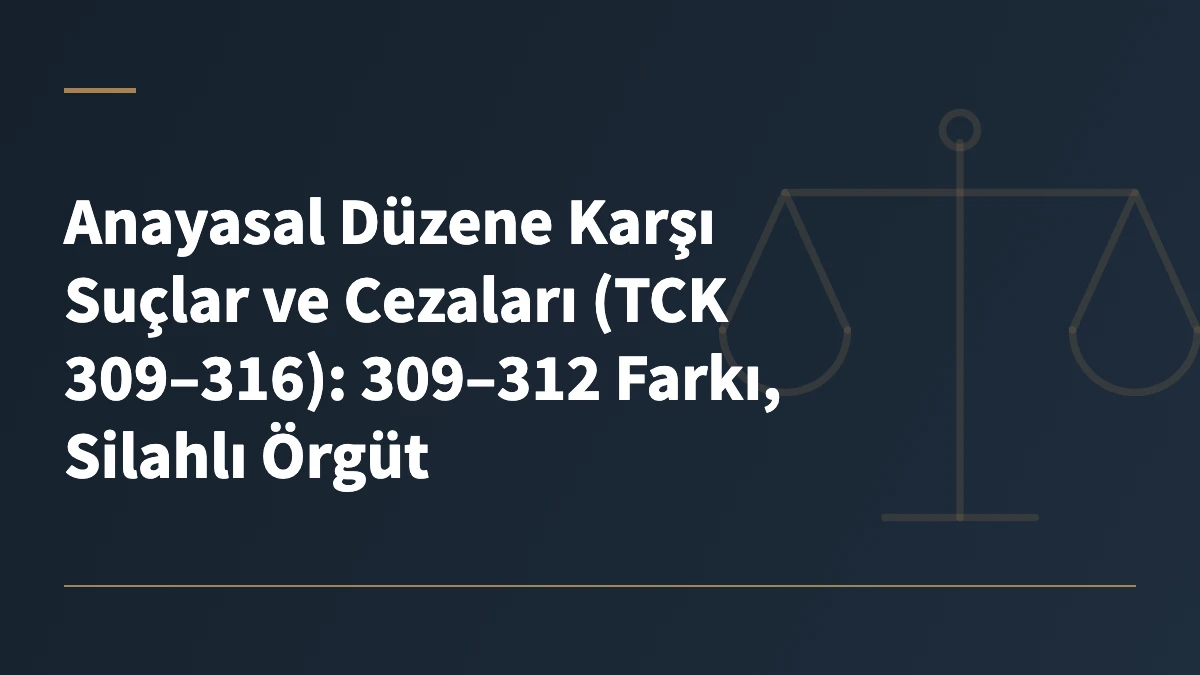 Anayasal Düzene Karşı Suçlar ve Cezaları (TCK 309–316): 309–312 Farkı, Silahlı Örgüt