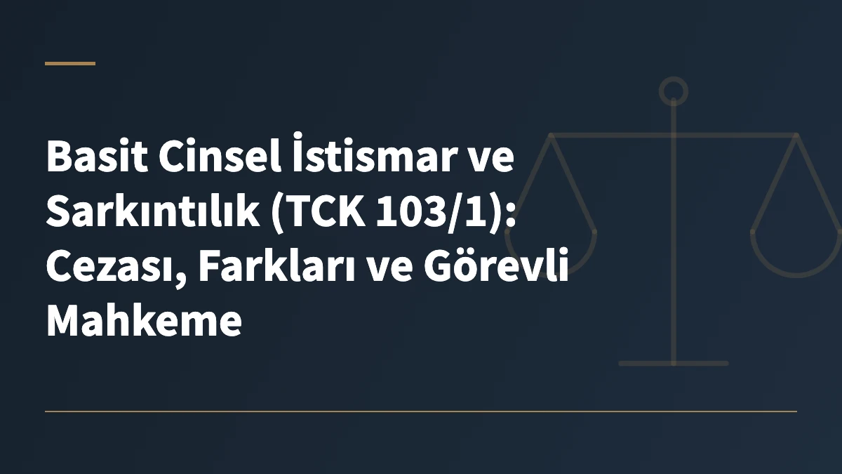 Basit Cinsel İstismar ve Sarkıntılık (TCK 103/1): Cezası, Farkları ve Görevli Mahkeme