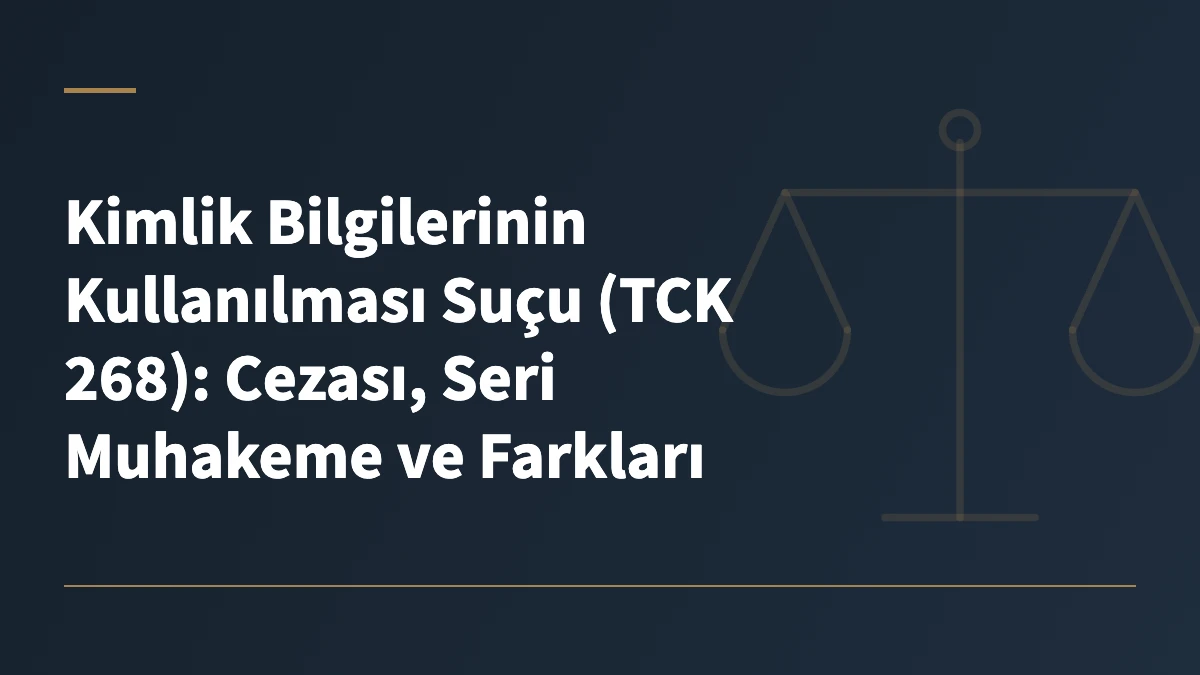 Kimlik Bilgilerinin Kullanılması Suçu (TCK 268): Cezası, Seri Muhakeme ve Farkları