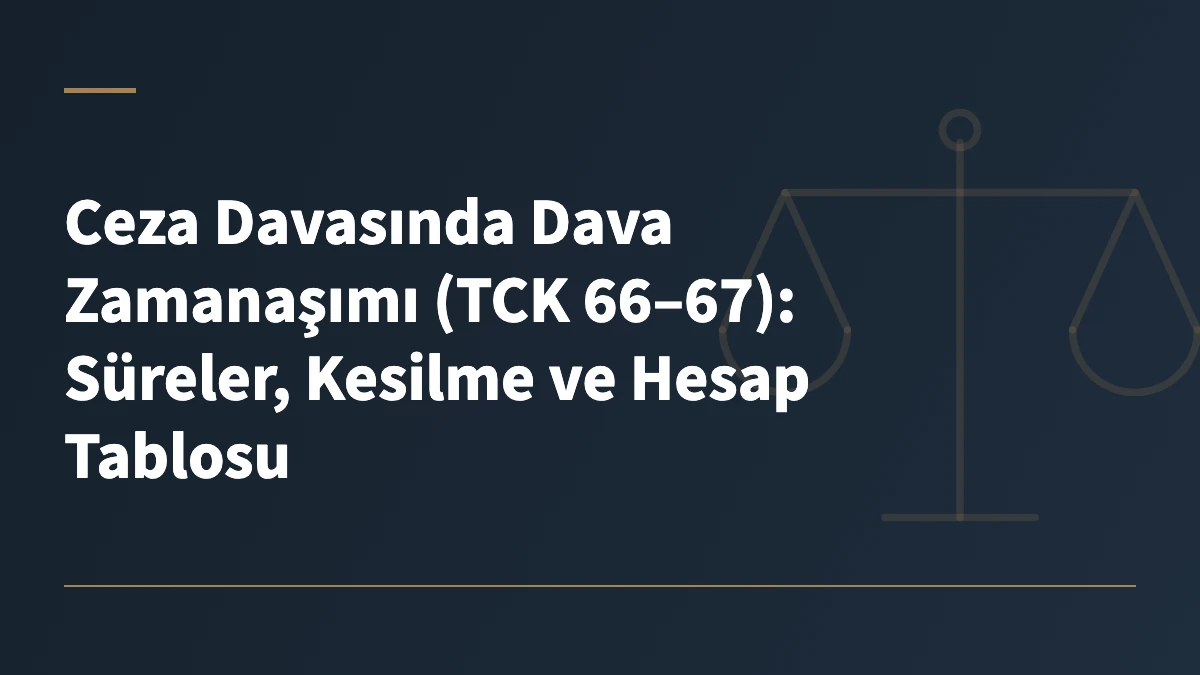 Ceza Davasında Dava Zamanaşımı (TCK 66–67): Süreler, Kesilme ve Hesap Tablosu