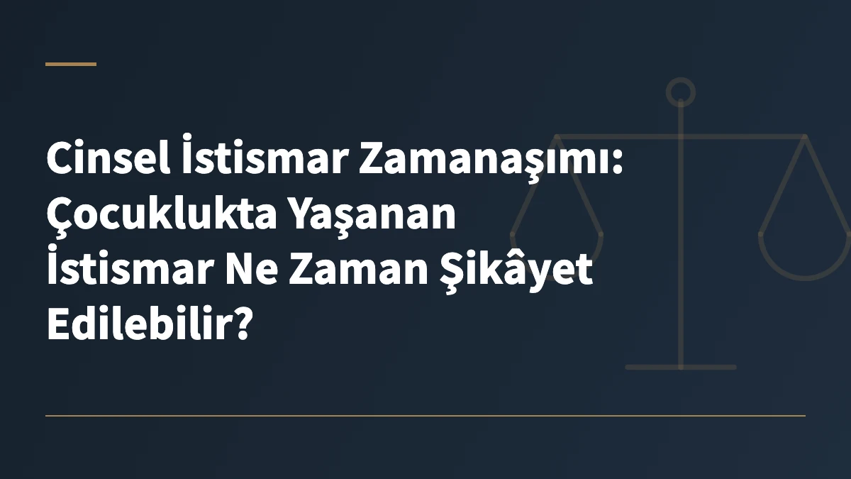 Cinsel İstismar Zamanaşımı: Çocuklukta Yaşanan İstismar Ne Zaman Şikâyet Edilebilir?