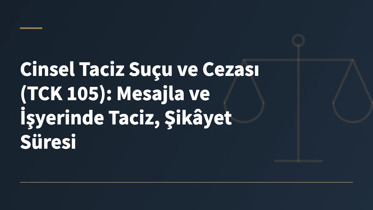 Cinsel Taciz Suçu ve Cezası (TCK 105): Mesajla ve İşyerinde Taciz, Şikâyet Süresi