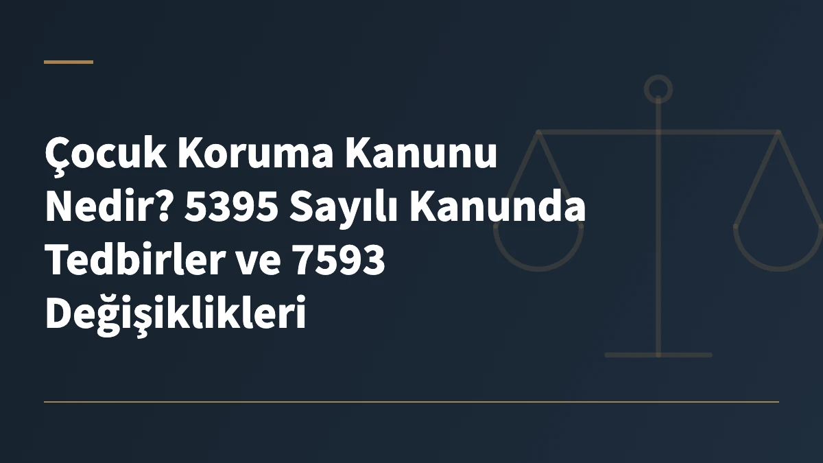 Çocuk Koruma Kanunu Nedir? 5395 Sayılı Kanunda Tedbirler ve 7593 Değişiklikleri
