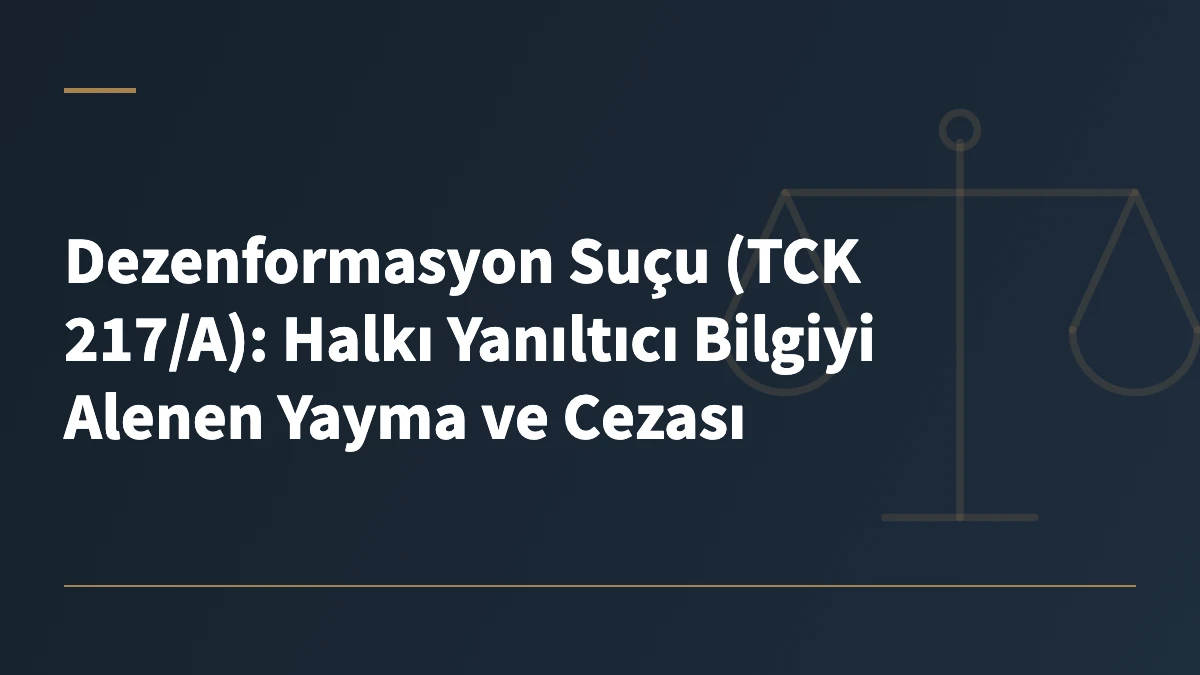Dezenformasyon Suçu (TCK 217/A): Halkı Yanıltıcı Bilgiyi Alenen Yayma ve Cezası
