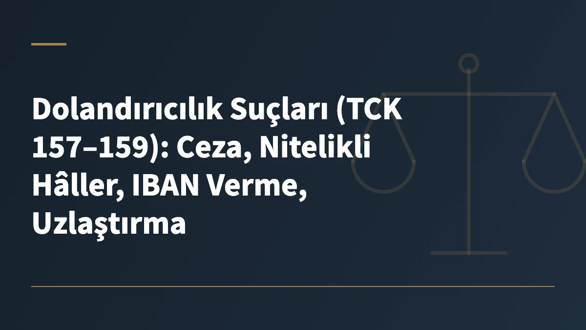 Dolandırıcılık Suçları (TCK 157–159): Ceza, Nitelikli Hâller, IBAN Verme, Uzlaştırma