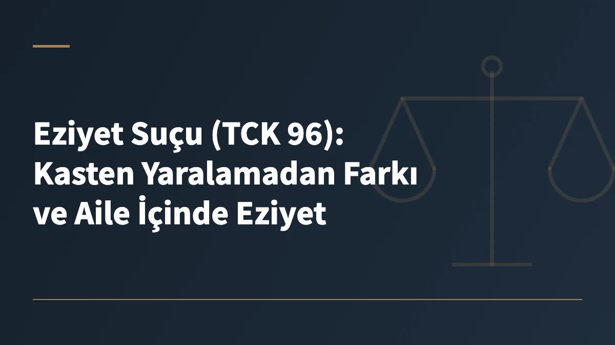 Eziyet Suçu (TCK 96): Kasten Yaralamadan Farkı ve Aile İçinde Eziyet