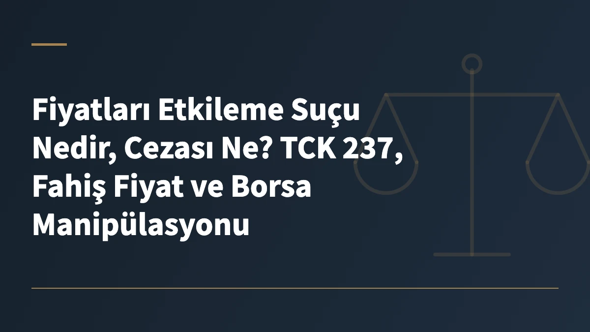Fiyatları Etkileme Suçu Nedir, Cezası Ne? TCK 237, Fahiş Fiyat ve Borsa Manipülasyonu