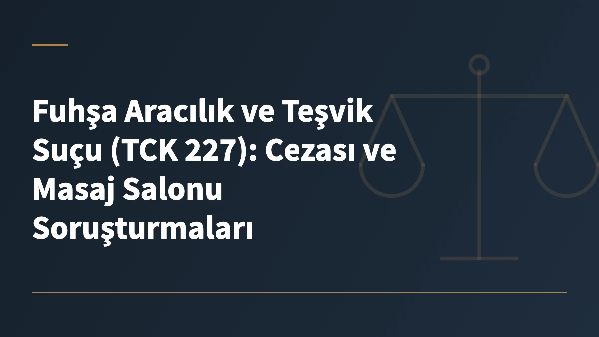 Fuhşa Aracılık ve Teşvik Suçu (TCK 227): Cezası ve Masaj Salonu Soruşturmaları
