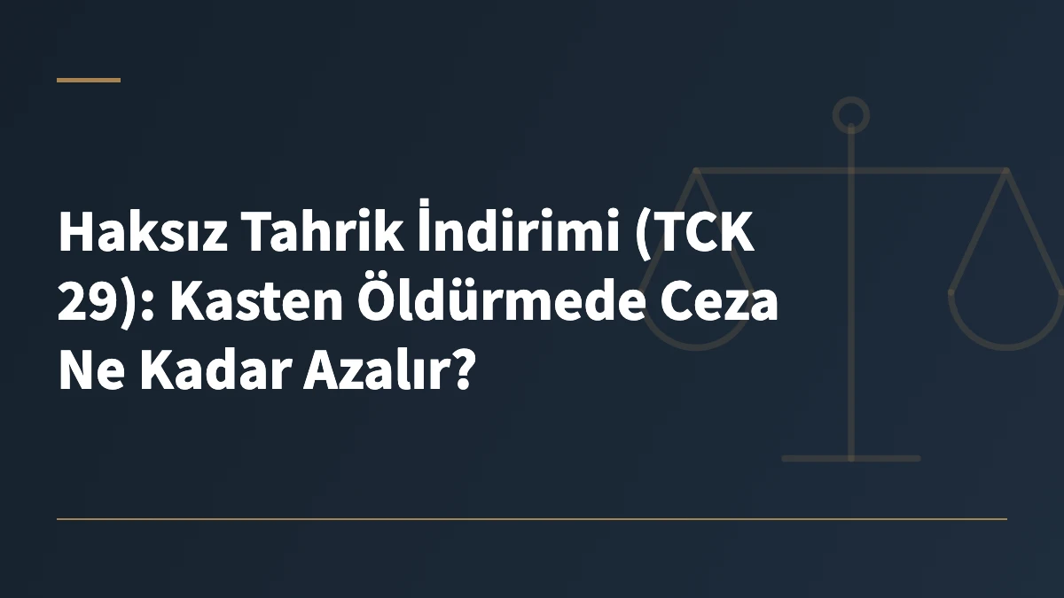 Haksız Tahrik İndirimi (TCK 29): Kasten Öldürmede Ceza Ne Kadar Azalır?
