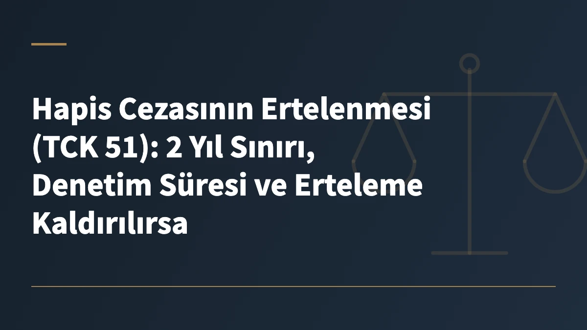 Hapis Cezasının Ertelenmesi (TCK 51): 2 Yıl Sınırı, Denetim Süresi ve Erteleme Kaldırılırsa