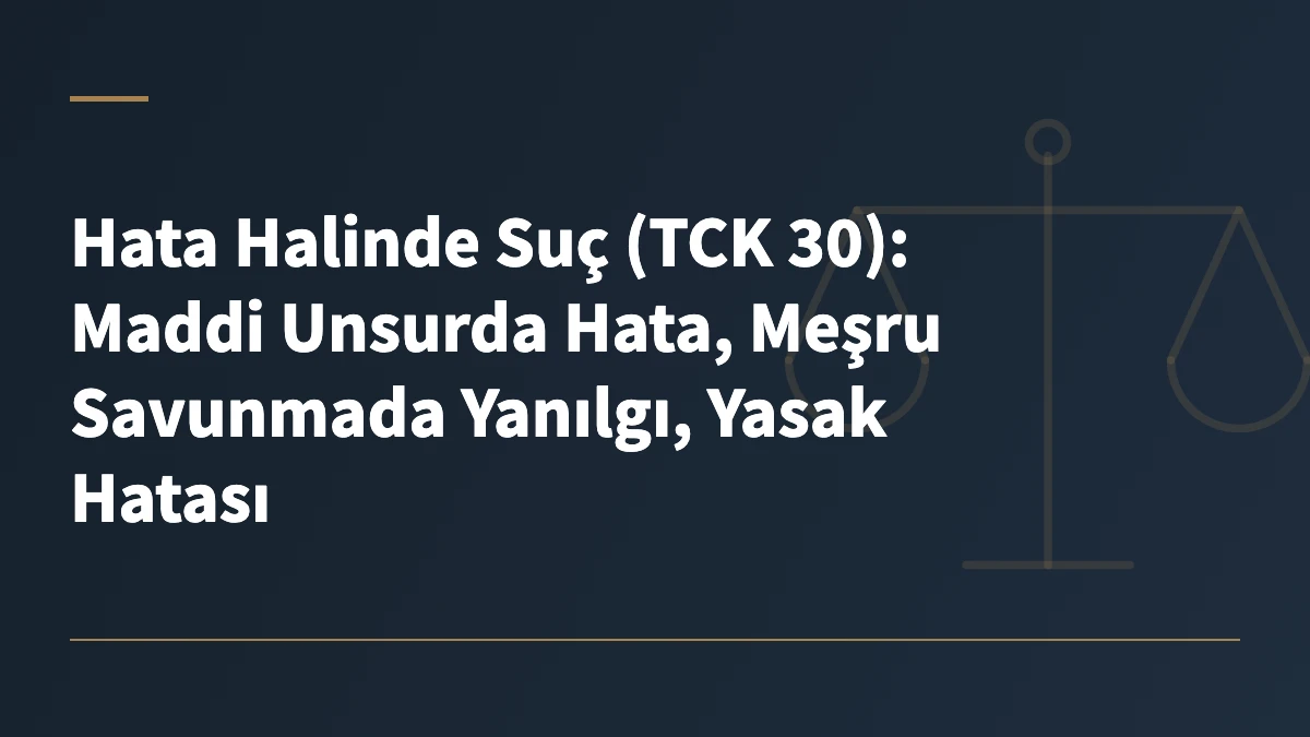 Hata Halinde Suç (TCK 30): Maddi Unsurda Hata, Meşru Savunmada Yanılgı, Yasak Hatası