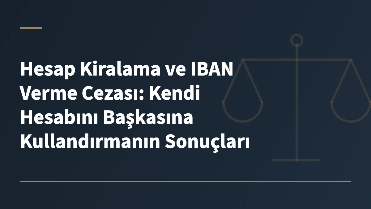 Hesap Kiralama ve IBAN Verme Cezası: Kendi Hesabını Başkasına Kullandırmanın Sonuçları