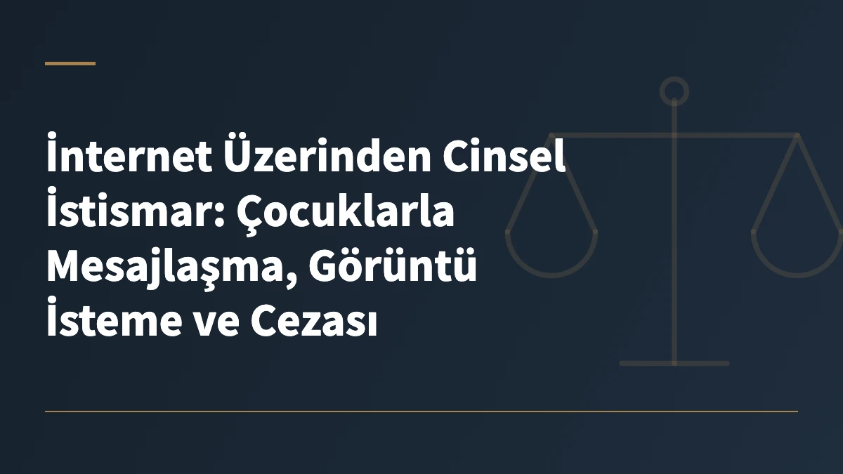 İnternet Üzerinden Cinsel İstismar: Çocuklarla Mesajlaşma, Görüntü İsteme ve Cezası