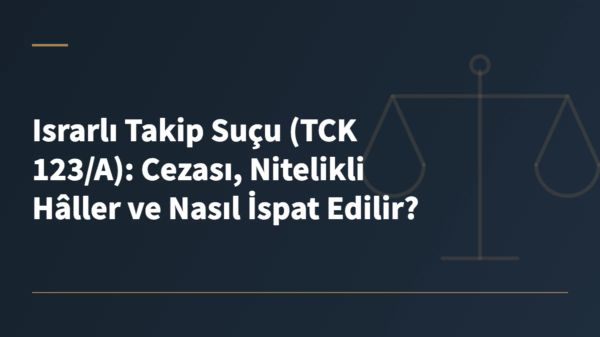 Israrlı Takip Suçu (TCK 123/A): Cezası, Nitelikli Hâller ve Nasıl İspat Edilir?