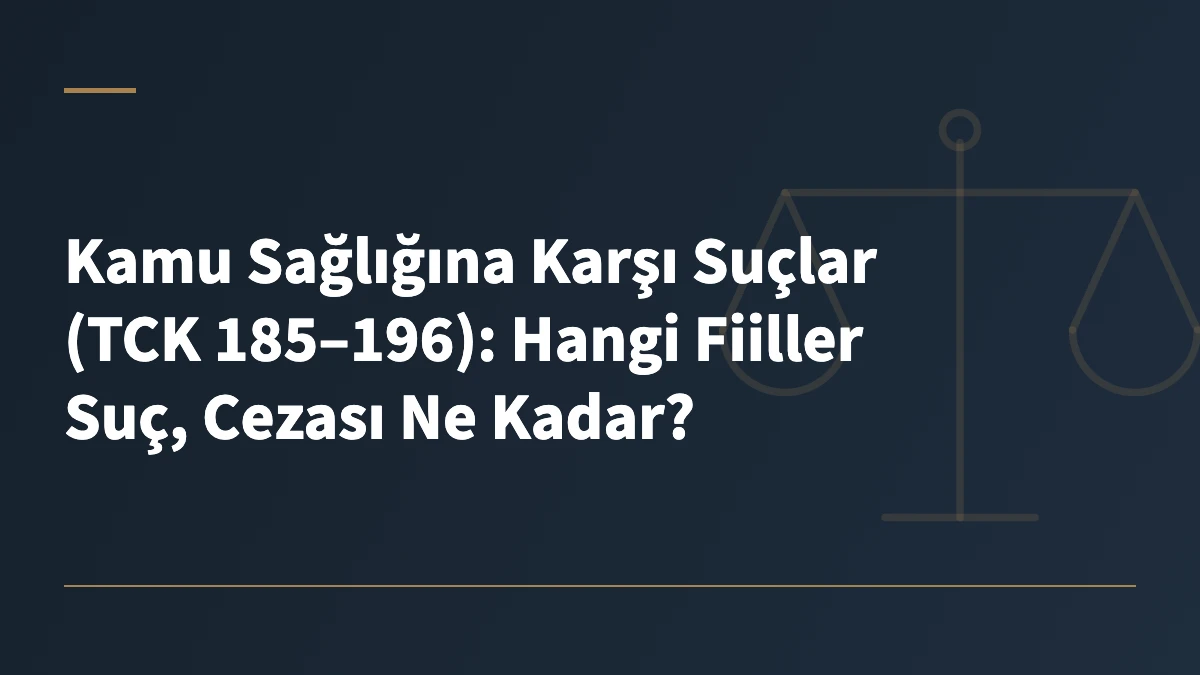 Kamu Sağlığına Karşı Suçlar (TCK 185–196): Hangi Fiiller Suç, Cezası Ne Kadar?