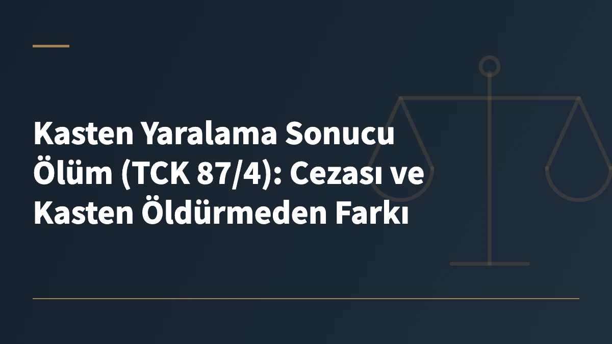 Kasten Yaralama Sonucu Ölüm (TCK 87/4): Cezası ve Kasten Öldürmeden Farkı