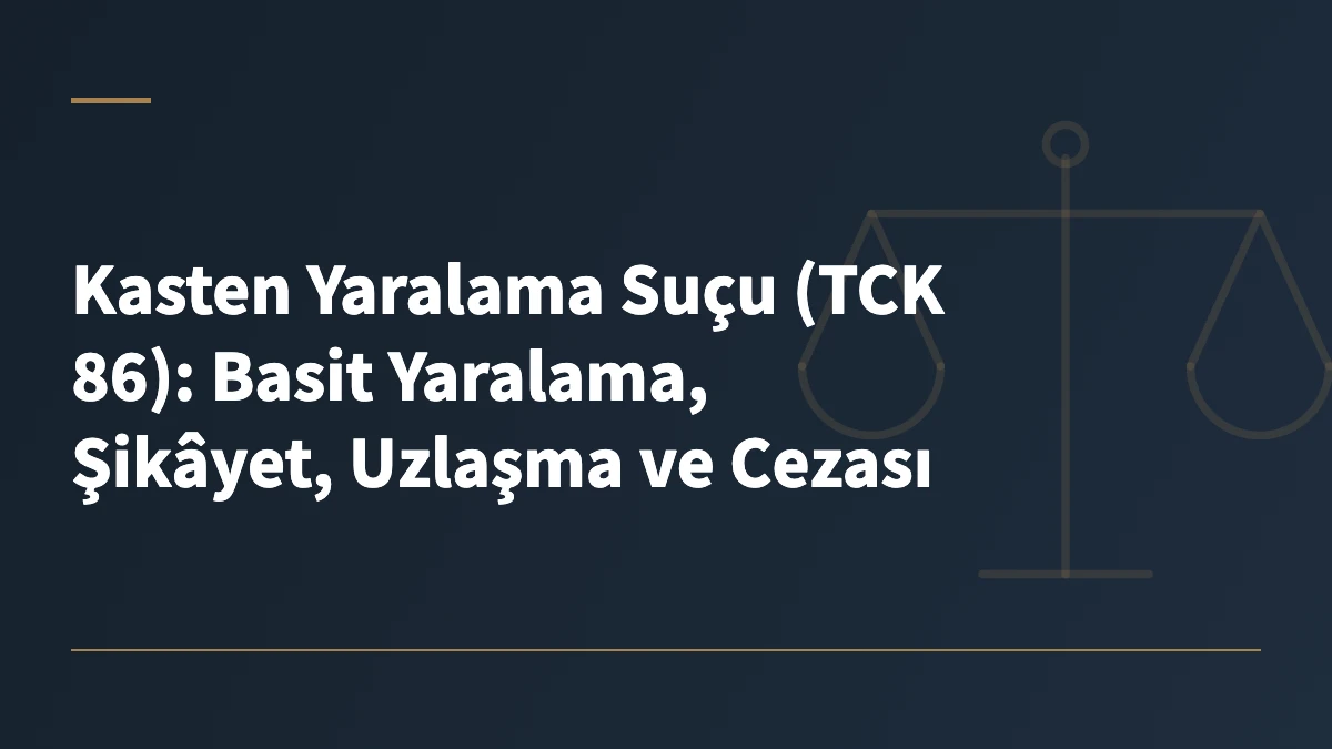 Kasten Yaralama Suçu (TCK 86): Basit Yaralama, Şikâyet, Uzlaşma ve Cezası