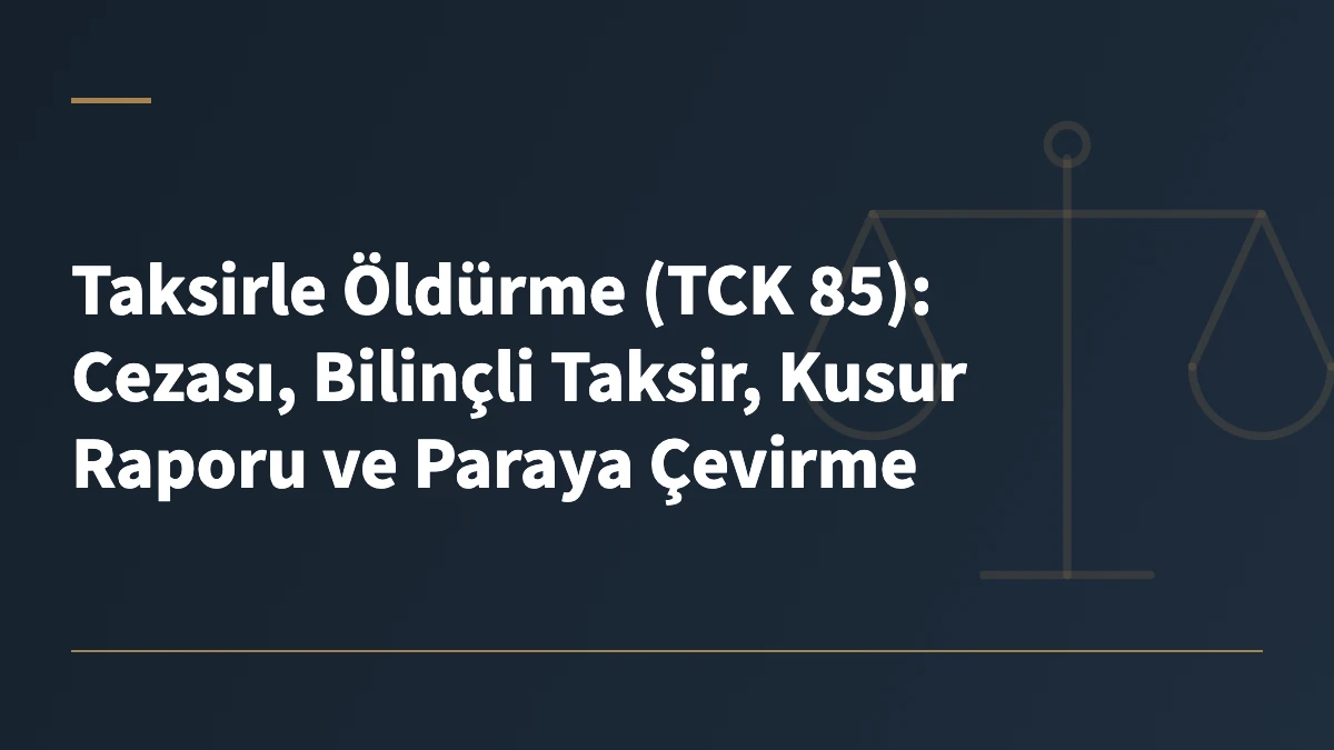 Taksirle Öldürme (TCK 85): Cezası, Bilinçli Taksir, Kusur Raporu ve Paraya Çevirme