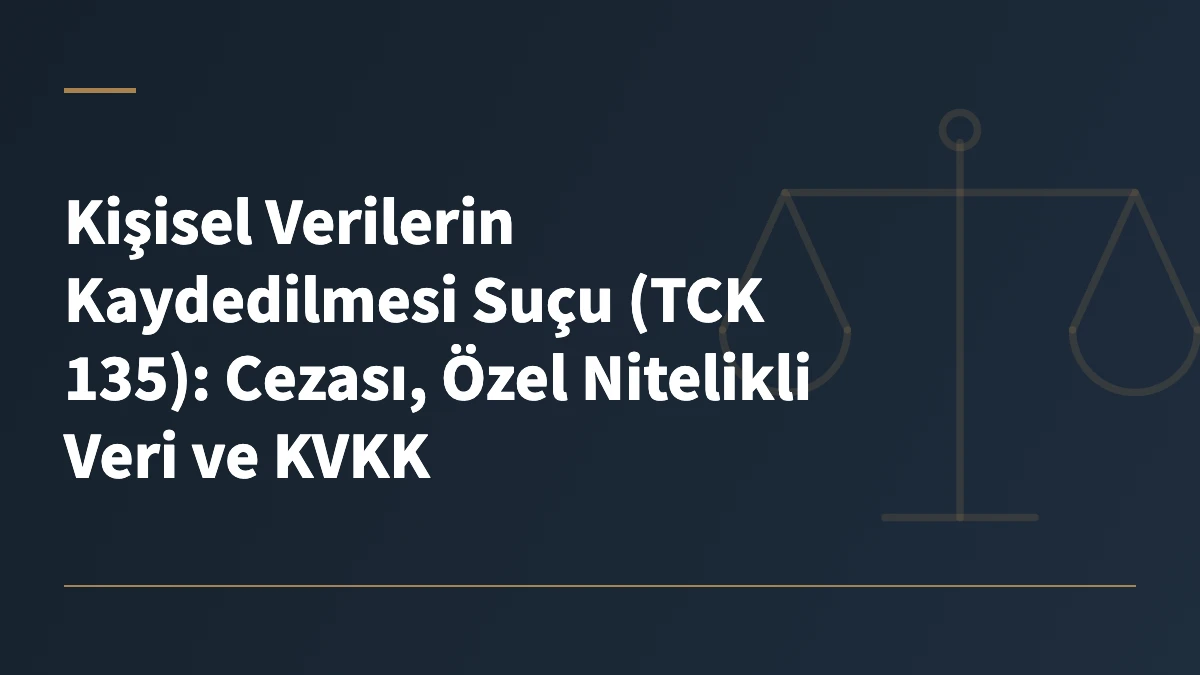 Kişisel Verilerin Kaydedilmesi Suçu (TCK 135): Cezası, Özel Nitelikli Veri ve KVKK