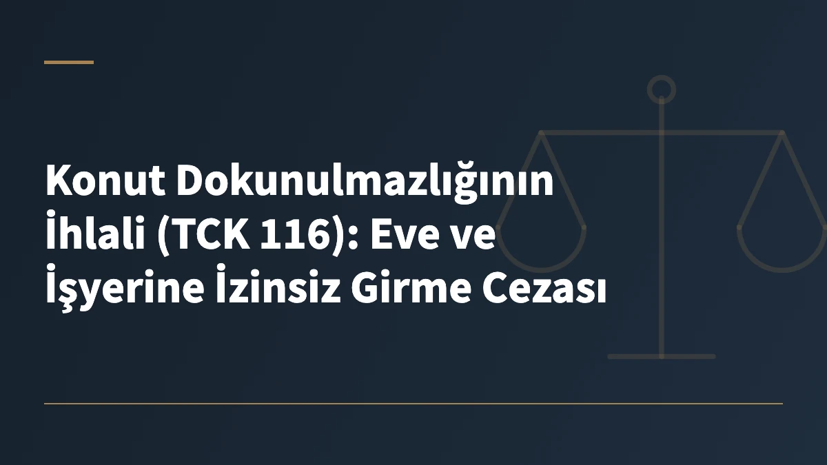 Konut Dokunulmazlığının İhlali (TCK 116): Eve ve İşyerine İzinsiz Girme Cezası