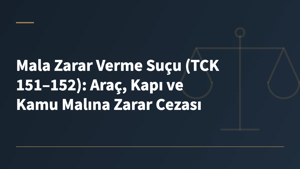Mala Zarar Verme Suçu (TCK 151–152): Araç, Kapı ve Kamu Malına Zarar Cezası