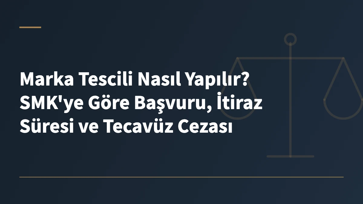 Marka Tescili Nasıl Yapılır? SMK'ye Göre Başvuru, İtiraz Süresi ve Tecavüz Cezası