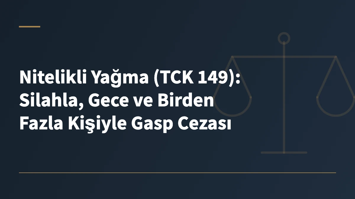 Nitelikli Yağma (TCK 149): Silahla, Gece ve Birden Fazla Kişiyle Gasp Cezası