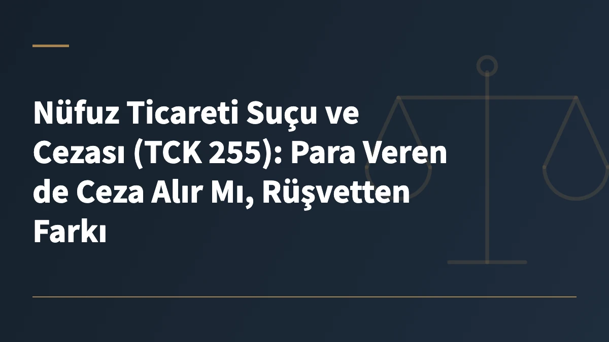 Nüfuz Ticareti Suçu ve Cezası (TCK 255): Para Veren de Ceza Alır Mı, Rüşvetten Farkı
