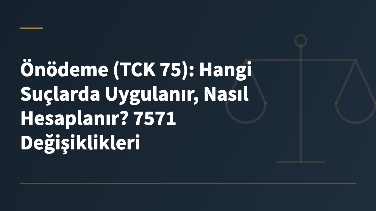 Önödeme (TCK 75): Hangi Suçlarda Uygulanır, Nasıl Hesaplanır? 7571 Değişiklikleri