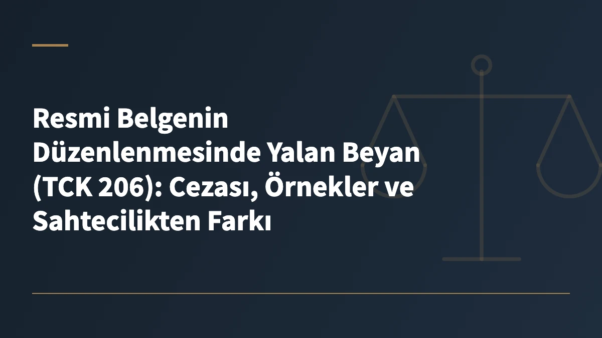 Resmi Belgenin Düzenlenmesinde Yalan Beyan (TCK 206): Cezası, Örnekler ve Sahtecilikten Farkı