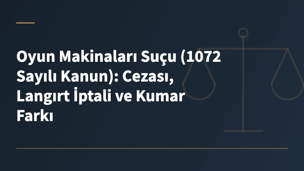 Oyun Makinaları Suçu (1072 Sayılı Kanun): Cezası, Langırt İptali ve Kumar Farkı