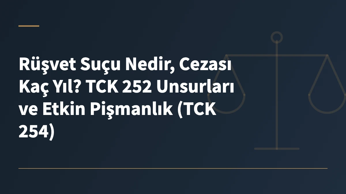 Rüşvet Suçu Nedir, Cezası Kaç Yıl? TCK 252 Unsurları ve Etkin Pişmanlık (TCK 254)
