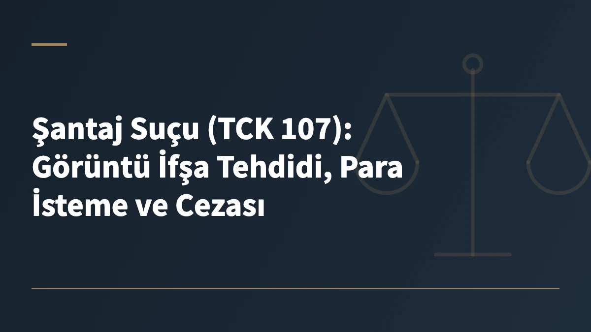 Şantaj Suçu (TCK 107): Görüntü İfşa Tehdidi, Para İsteme ve Cezası
