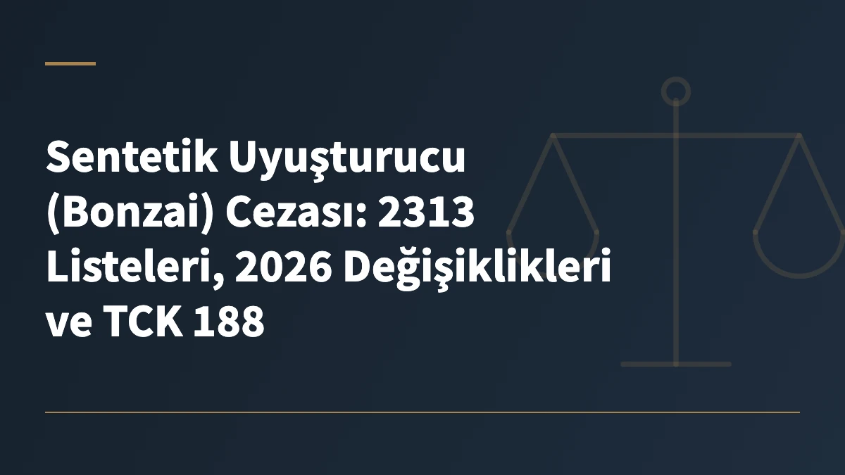 Sentetik Uyuşturucu (Bonzai) Cezası: 2313 Listeleri, 2026 Değişiklikleri ve TCK 188