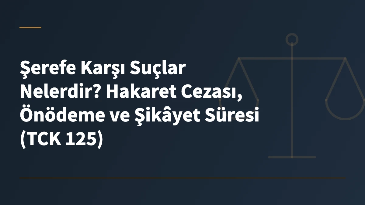 Şerefe Karşı Suçlar Nelerdir? Hakaret Cezası, Önödeme ve Şikâyet Süresi (TCK 125)