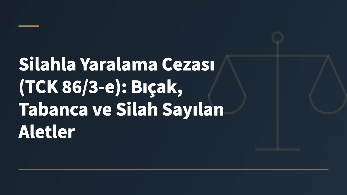 Silahla Yaralama Cezası (TCK 86/3-e): Bıçak, Tabanca ve Silah Sayılan Aletler