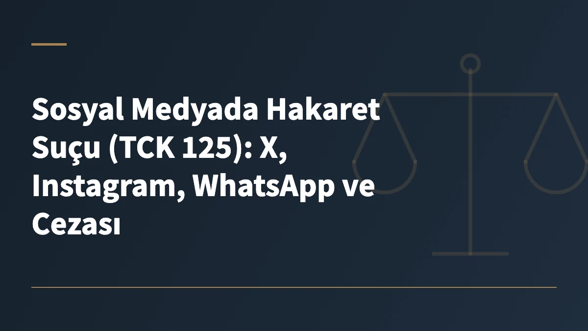 Sosyal Medyada Hakaret Suçu (TCK 125): X, Instagram, WhatsApp ve Cezası