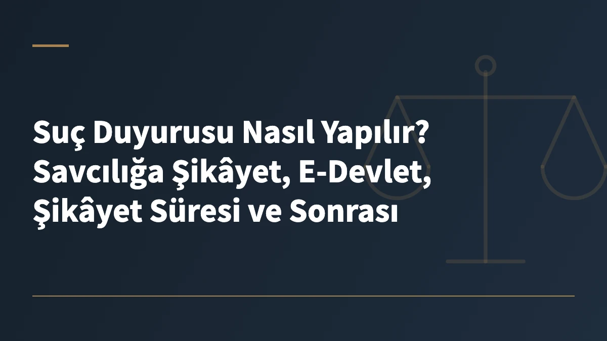 Suç Duyurusu Nasıl Yapılır? Savcılığa Şikâyet, E-Devlet, Şikâyet Süresi ve Sonrası