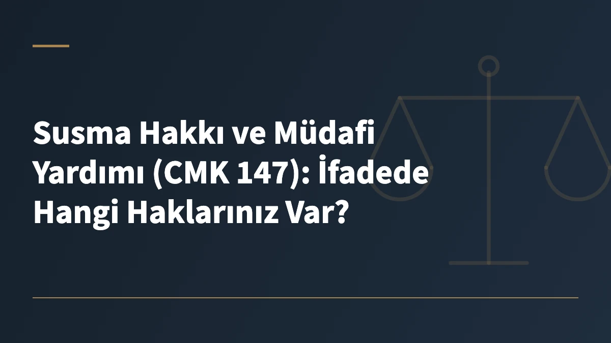 Susma Hakkı ve Müdafi Yardımı (CMK 147): İfadede Hangi Haklarınız Var?