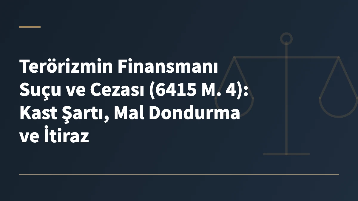 Terörizmin Finansmanı Suçu ve Cezası (6415 M. 4): Kast Şartı, Mal Dondurma ve İtiraz