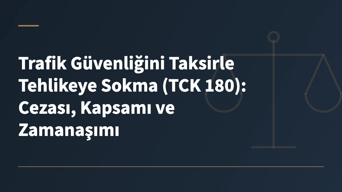 Trafik Güvenliğini Taksirle Tehlikeye Sokma (TCK 180): Cezası, Kapsamı ve Zamanaşımı