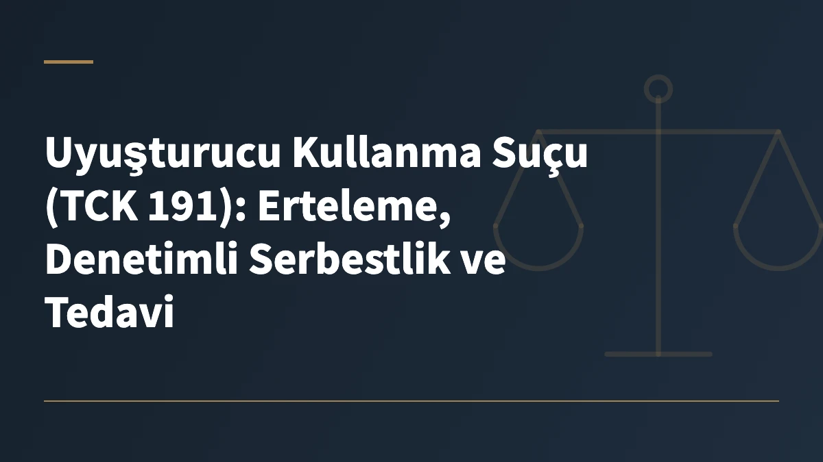 Uyuşturucu Kullanma Suçu (TCK 191): Erteleme, Denetimli Serbestlik ve Tedavi