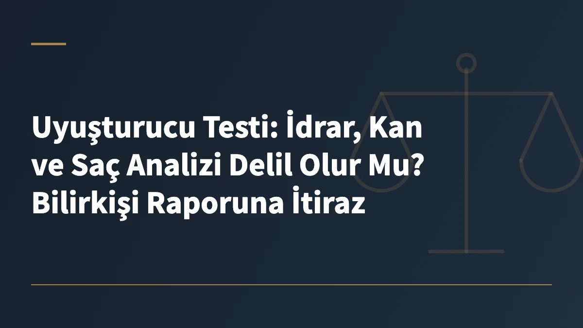 Uyuşturucu Testi: İdrar, Kan ve Saç Analizi Delil Olur Mu? Bilirkişi Raporuna İtiraz