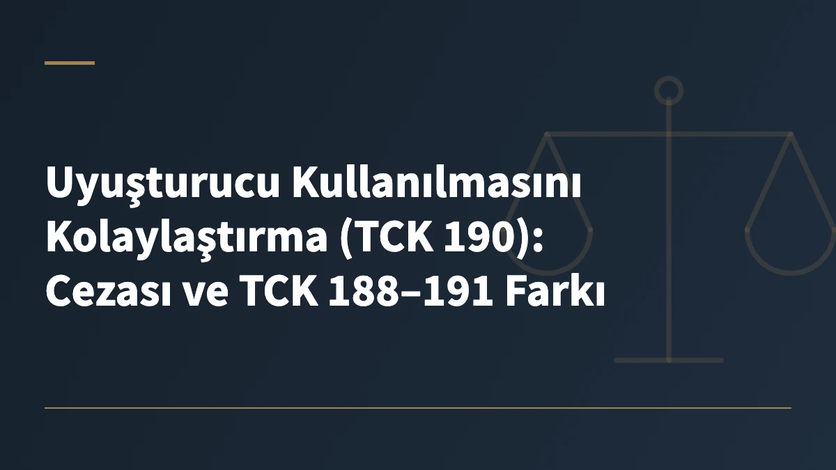 Uyuşturucu Kullanılmasını Kolaylaştırma (TCK 190): Cezası ve TCK 188–191 Farkı
