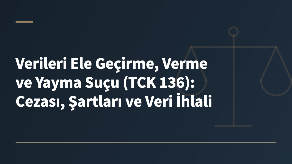Verileri Ele Geçirme, Verme ve Yayma Suçu (TCK 136): Cezası, Şartları ve Veri İhlali
