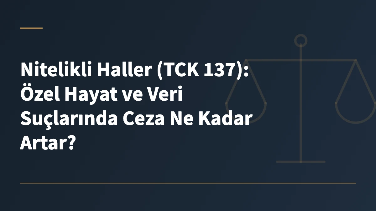 Nitelikli Haller (TCK 137): Özel Hayat ve Veri Suçlarında Ceza Ne Kadar Artar?