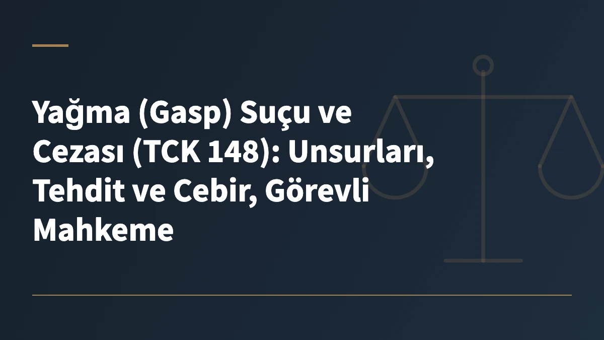 Yağma (Gasp) Suçu ve Cezası (TCK 148): Unsurları, Tehdit ve Cebir, Görevli Mahkeme
